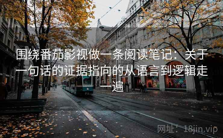 围绕番茄影视做一条阅读笔记：关于一句话的证据指向的从语言到逻辑走一遍