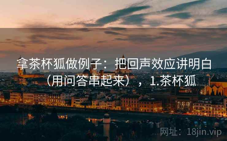 拿茶杯狐做例子：把回声效应讲明白（用问答串起来），1.茶杯狐