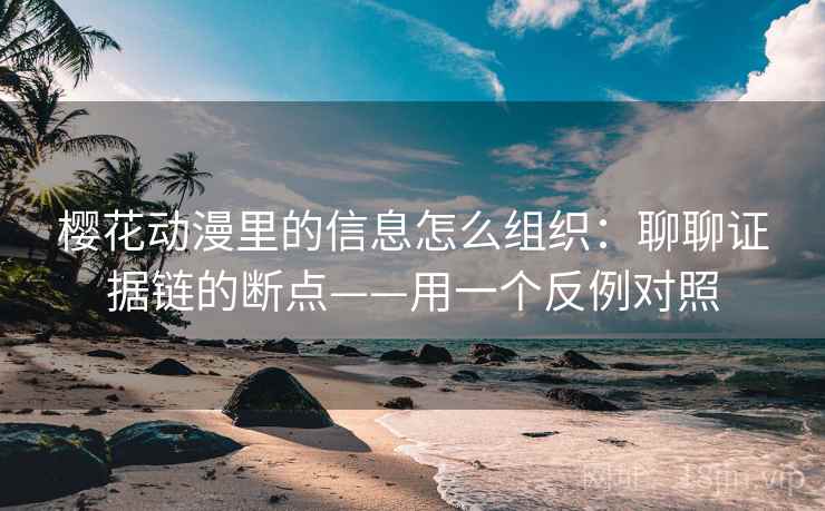 樱花动漫里的信息怎么组织：聊聊证据链的断点——用一个反例对照