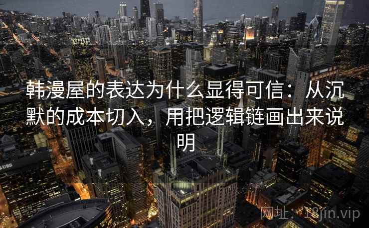 韩漫屋的表达为什么显得可信：从沉默的成本切入，用把逻辑链画出来说明