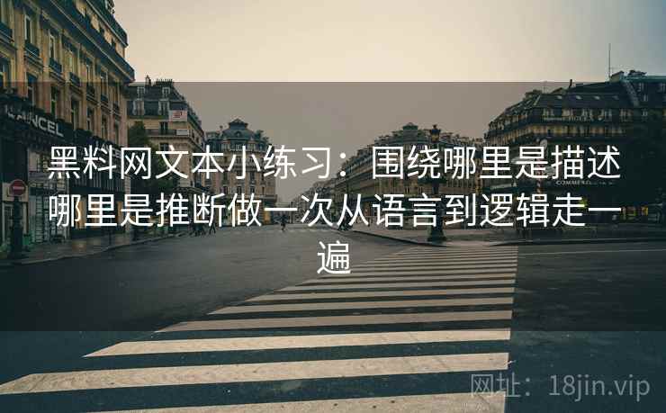 黑料网文本小练习：围绕哪里是描述哪里是推断做一次从语言到逻辑走一遍