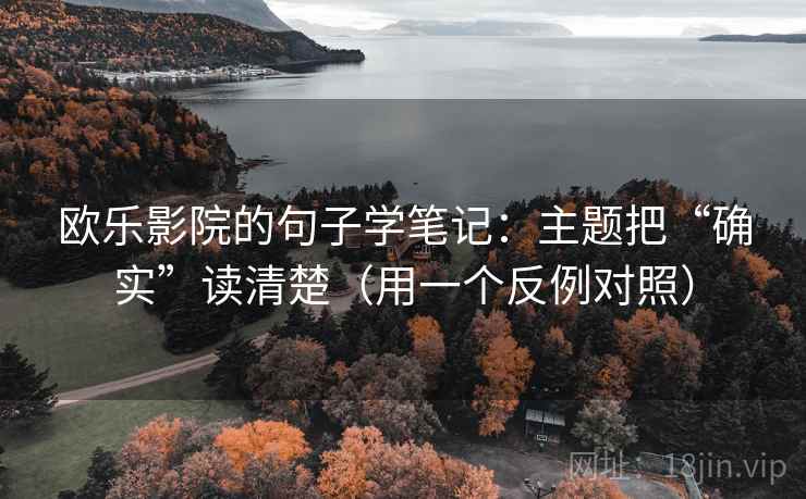 欧乐影院的句子学笔记:主题把“确实”读清楚(用一个反例对照) 欧乐影院的句子学笔记:主题把“确实”读清楚(用一个反例对照)