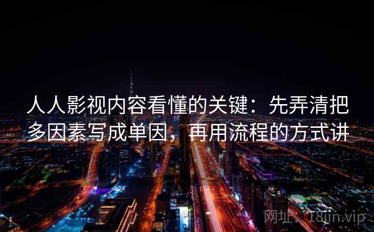 人人影视内容看懂的关键：先弄清把多因素写成单因，再用流程的方式讲