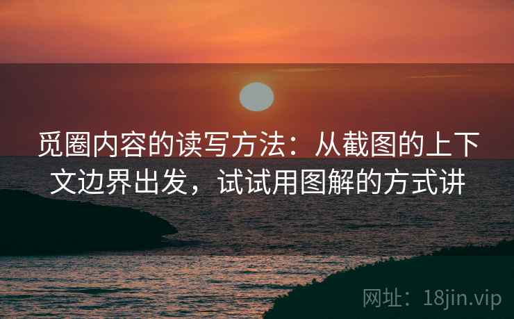 觅圈内容的读写方法：从截图的上下文边界出发，试试用图解的方式讲