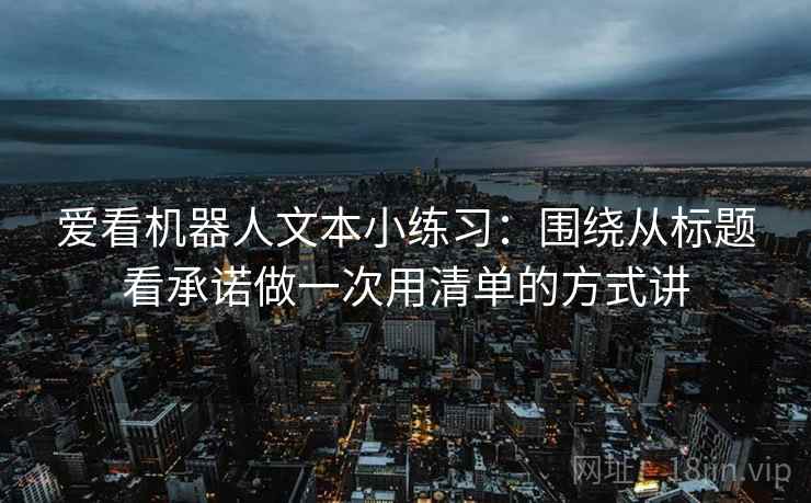 爱看机器人文本小练习:围绕从标题看承诺做一次用清单的方式讲