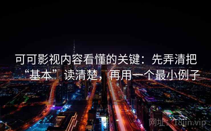 可可影视内容看懂的关键：先弄清把“基本”读清楚，再用一个最小例子