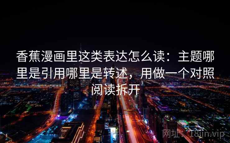 香蕉漫画里这类表达怎么读：主题哪里是引用哪里是转述，用做一个对照阅读拆开