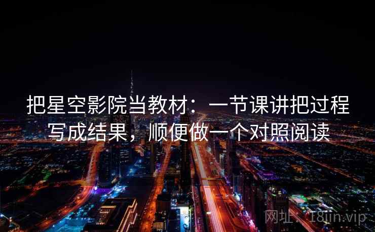 把星空影院当教材：一节课讲把过程写成结果，顺便做一个对照阅读