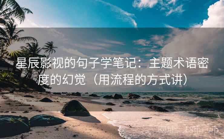 星辰影视的句子学笔记:主题术语密度的幻觉(用流程的方式讲) 星辰影视的句子学笔记:主题术语密度的幻觉(用流程的方式讲)