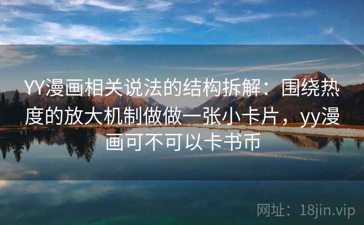 YY漫画相关说法的结构拆解：围绕热度的放大机制做做一张小卡片，yy漫画可不可以卡书币