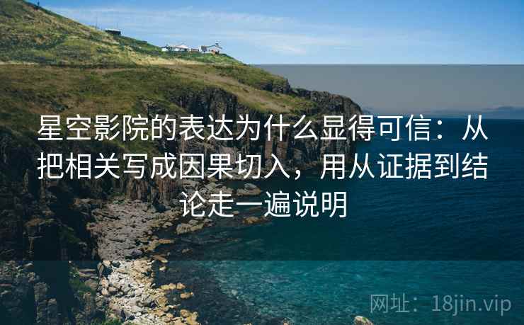 星空影院的表达为什么显得可信:从把相关写成因果切入,用从证据到结论走一遍说明 星空影院的表达为什么显得可信:从把相关写成因果切入,用从证据到结论走一遍说明