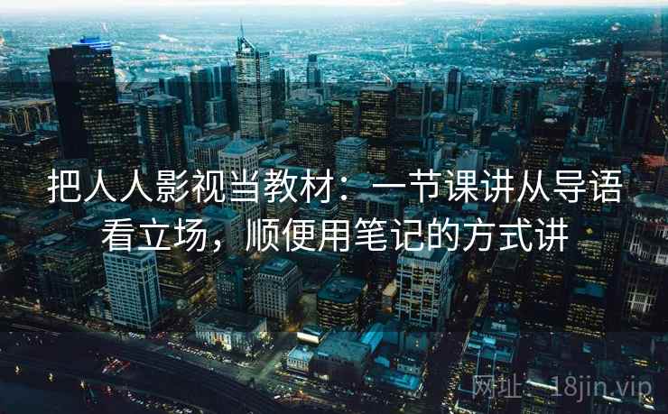 把人人影视当教材:一节课讲从导语看立场,顺便用笔记的方式讲 把人人影视当教材:一节课讲从导语看立场,顺便用笔记的方式讲