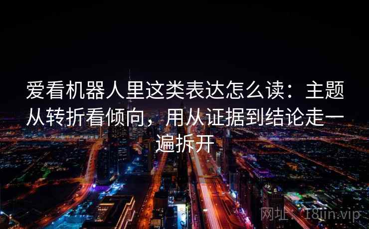 爱看机器人里这类表达怎么读:主题从转折看倾向,用从证据到结论走一遍拆开 爱看机器人里这类表达怎么读:主题从转折看倾向,用从证据到结论走一遍拆开