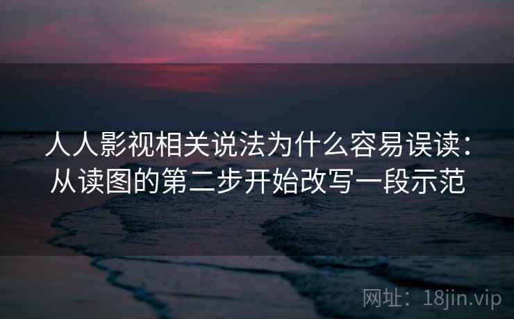 人人影视相关说法为什么容易误读：从读图的第二步开始改写一段示范