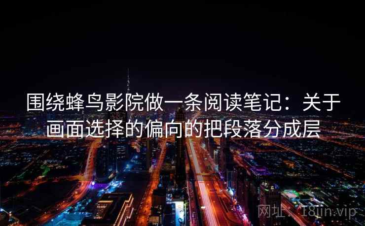 围绕蜂鸟影院做一条阅读笔记：关于画面选择的偏向的把段落分成层