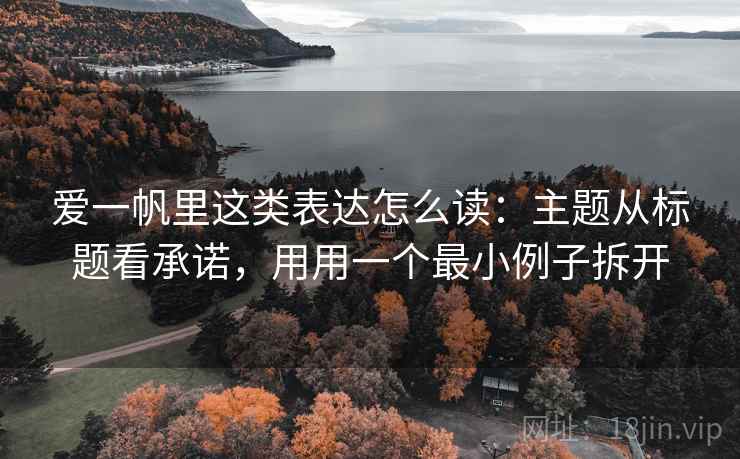 爱一帆里这类表达怎么读：主题从标题看承诺，用用一个最小例子拆开