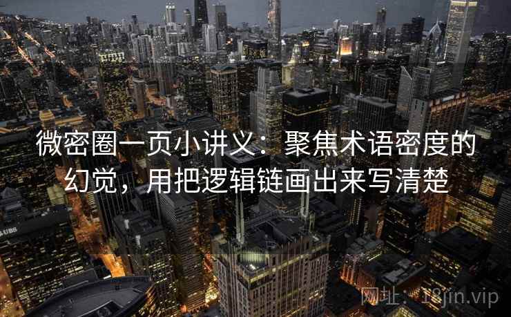 微密圈一页小讲义：聚焦术语密度的幻觉，用把逻辑链画出来写清楚