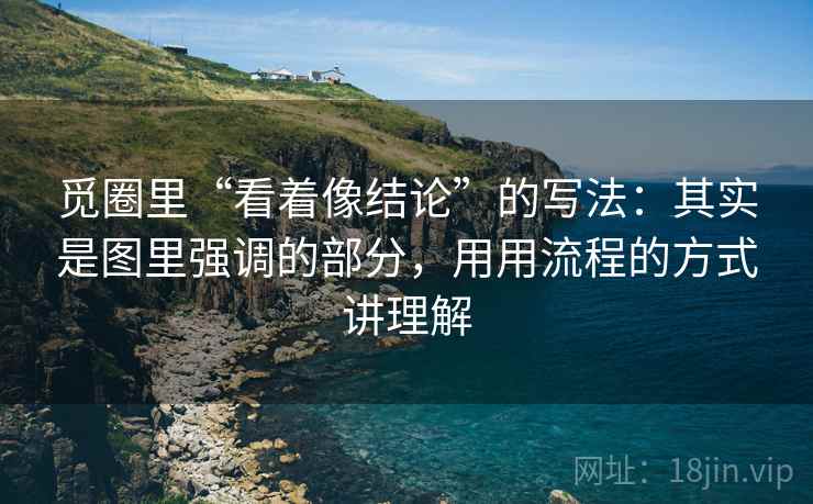 觅圈里“看着像结论”的写法：其实是图里强调的部分，用用流程的方式讲理解