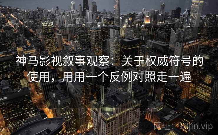 神马影视叙事观察：关于权威符号的使用，用用一个反例对照走一遍